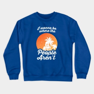 I Wanna Be Where The People Aren't Crewneck Sweatshirt